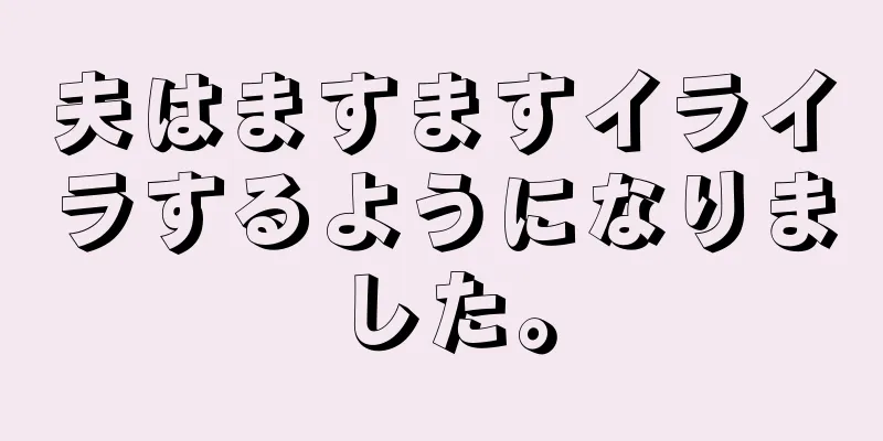 夫はますますイライラするようになりました。