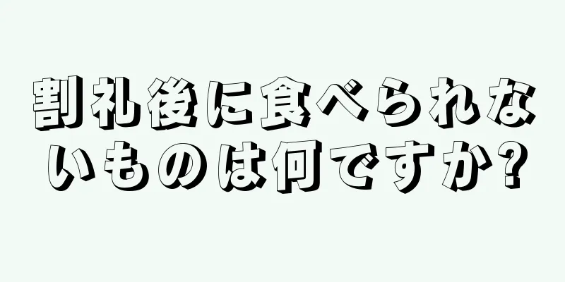 割礼後に食べられないものは何ですか?