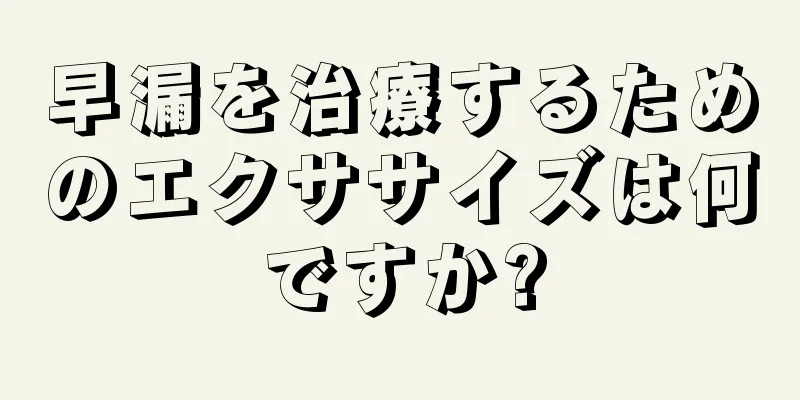 早漏を治療するためのエクササイズは何ですか?