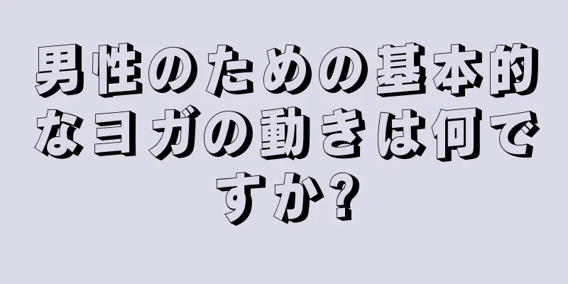 男性のための基本的なヨガの動きは何ですか?
