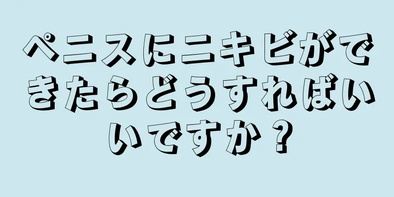 ペニスにニキビができたらどうすればいいですか？
