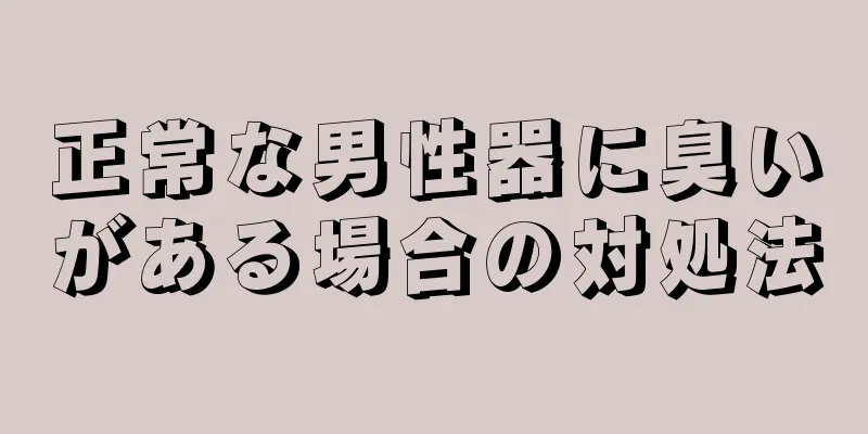 正常な男性器に臭いがある場合の対処法