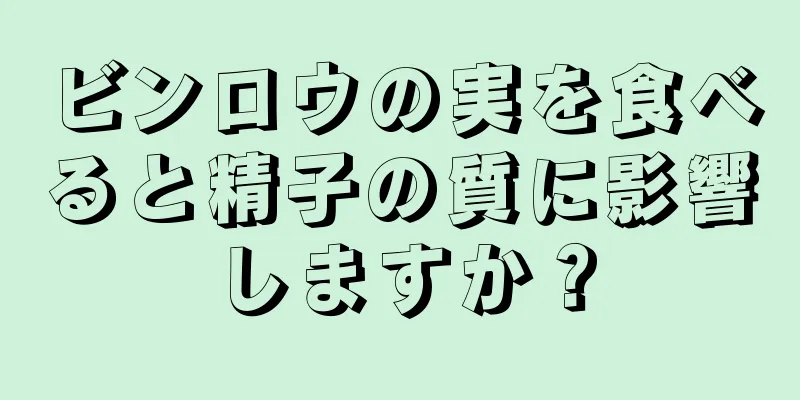 ビンロウの実を食べると精子の質に影響しますか？