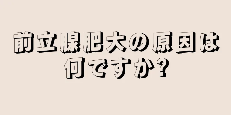 前立腺肥大の原因は何ですか?