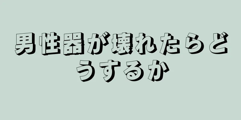 男性器が壊れたらどうするか
