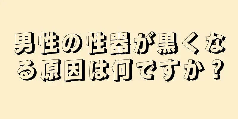 男性の性器が黒くなる原因は何ですか？