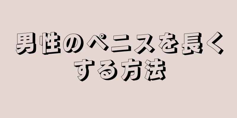男性のペニスを長くする方法