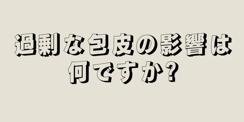 過剰な包皮の影響は何ですか?