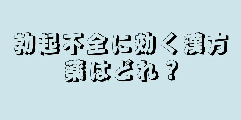 勃起不全に効く漢方薬はどれ？