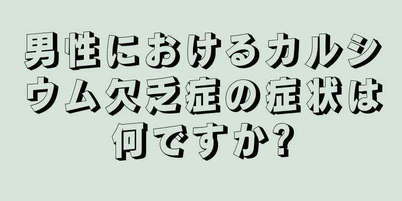 男性におけるカルシウム欠乏症の症状は何ですか?