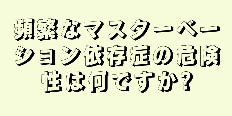 頻繁なマスターベーション依存症の危険性は何ですか?