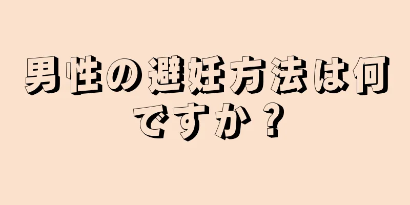 男性の避妊方法は何ですか？