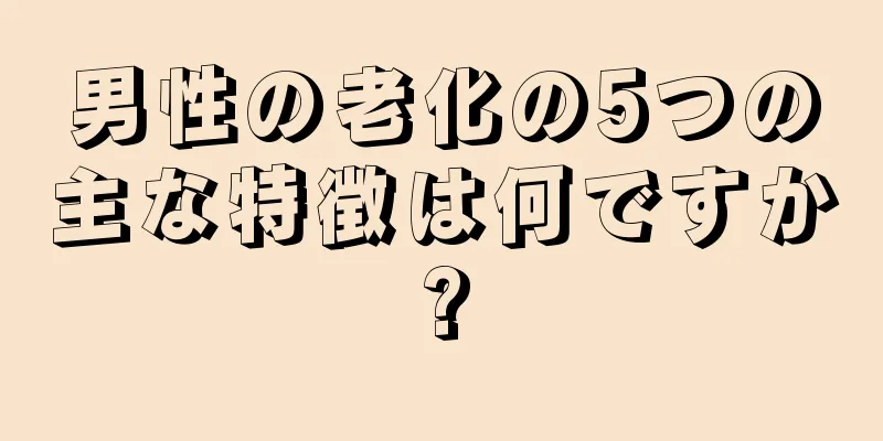 男性の老化の5つの主な特徴は何ですか?