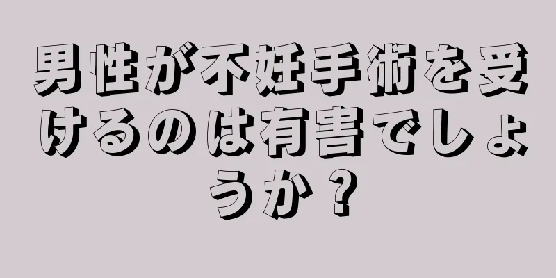 男性が不妊手術を受けるのは有害でしょうか？