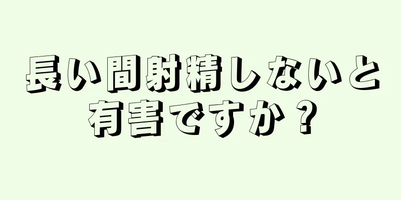 長い間射精しないと有害ですか？