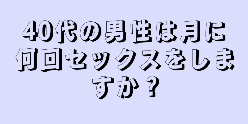 40代の男性は月に何回セックスをしますか？