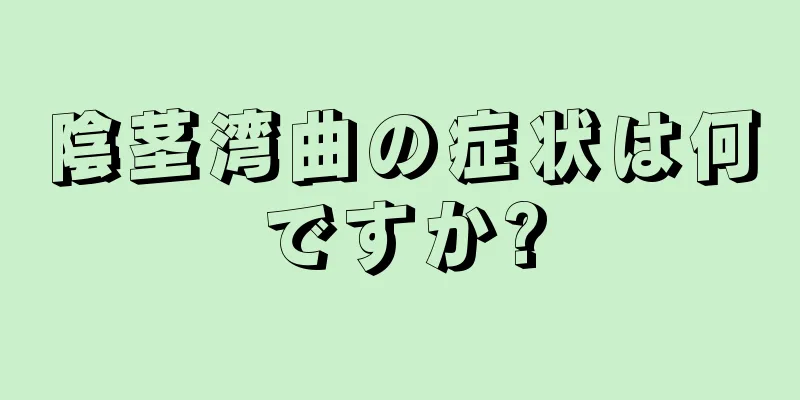 陰茎湾曲の症状は何ですか?