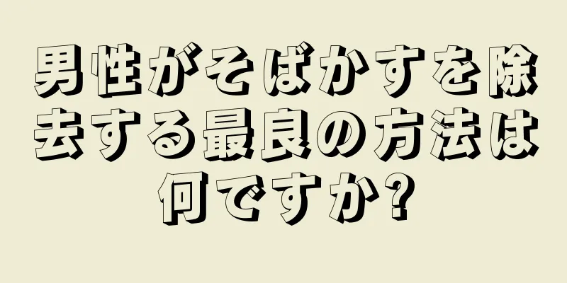男性がそばかすを除去する最良の方法は何ですか?