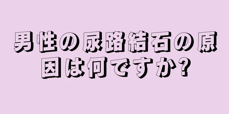 男性の尿路結石の原因は何ですか?