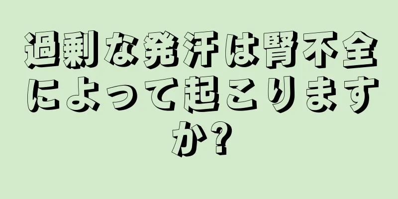 過剰な発汗は腎不全によって起こりますか?