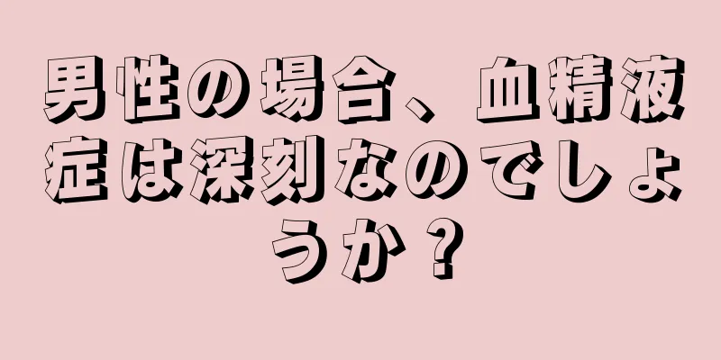 男性の場合、血精液症は深刻なのでしょうか？