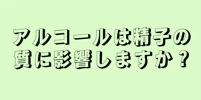 アルコールは精子の質に影響しますか？