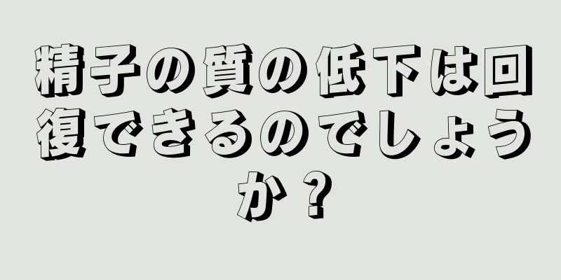 精子の質の低下は回復できるのでしょうか？