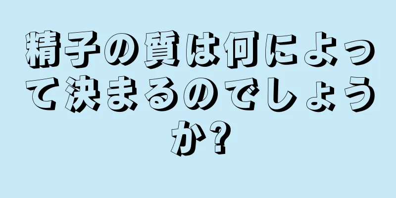 精子の質は何によって決まるのでしょうか?