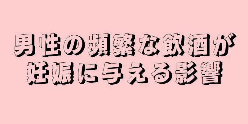 男性の頻繁な飲酒が妊娠に与える影響