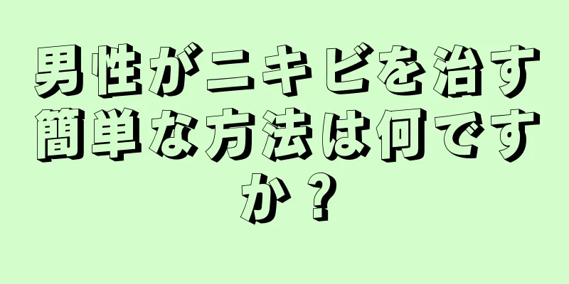 男性がニキビを治す簡単な方法は何ですか？