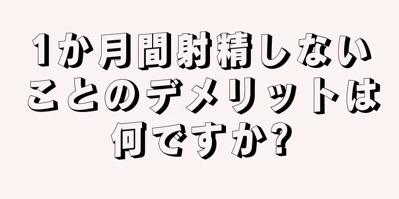1か月間射精しないことのデメリットは何ですか?