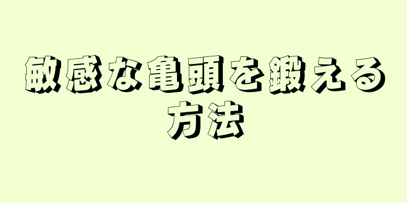 敏感な亀頭を鍛える方法