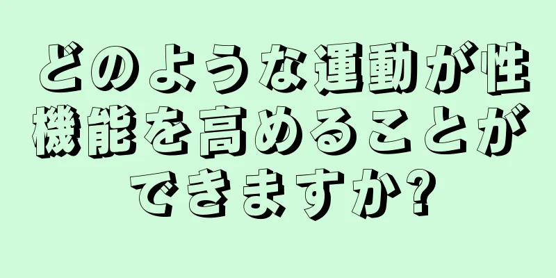 どのような運動が性機能を高めることができますか?