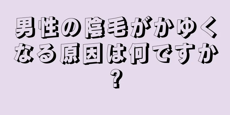 男性の陰毛がかゆくなる原因は何ですか?