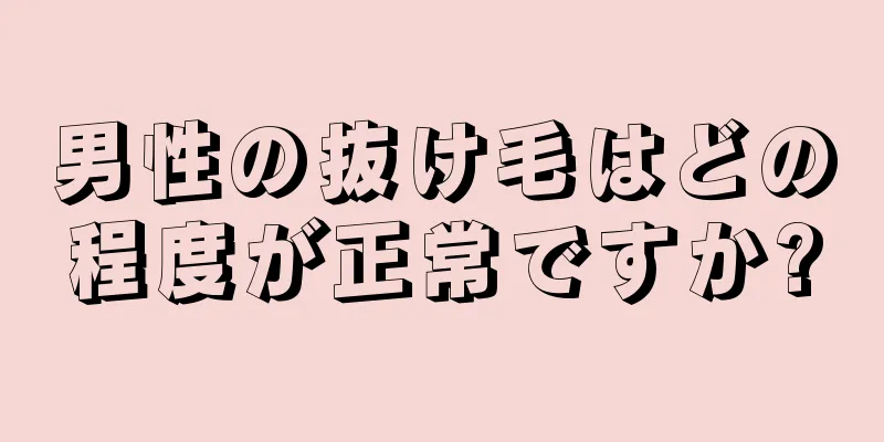 男性の抜け毛はどの程度が正常ですか?