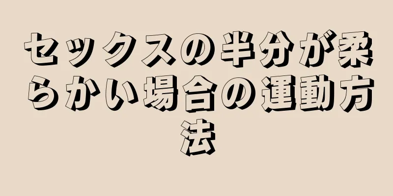 セックスの半分が柔らかい場合の運動方法