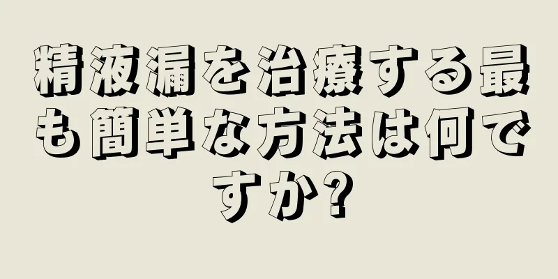 精液漏を治療する最も簡単な方法は何ですか?