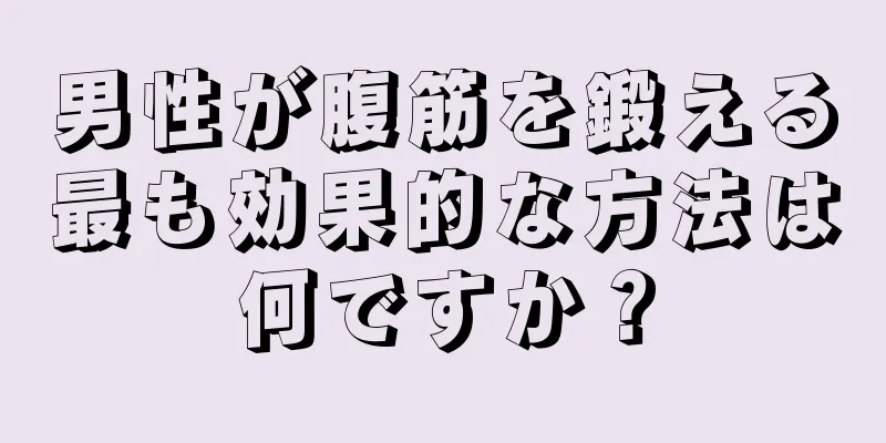 男性が腹筋を鍛える最も効果的な方法は何ですか？