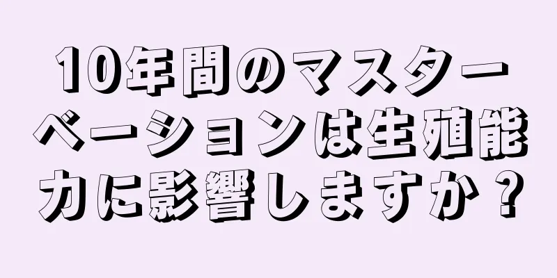 10年間のマスターベーションは生殖能力に影響しますか？