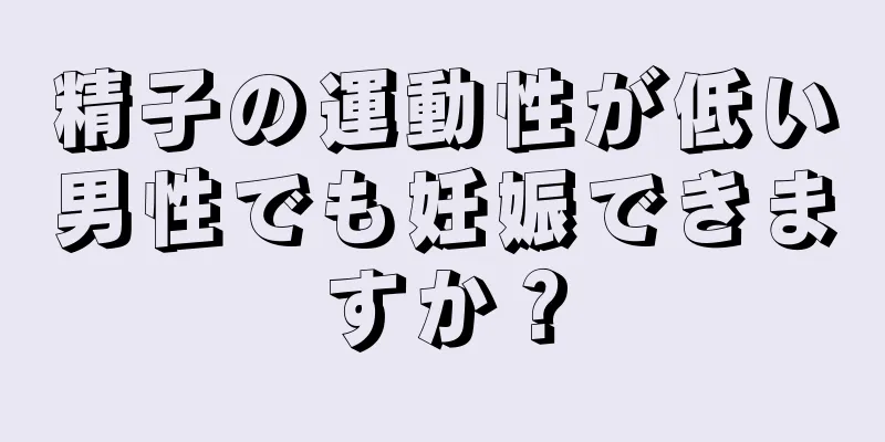 精子の運動性が低い男性でも妊娠できますか？