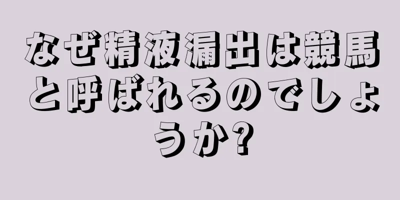 なぜ精液漏出は競馬と呼ばれるのでしょうか?
