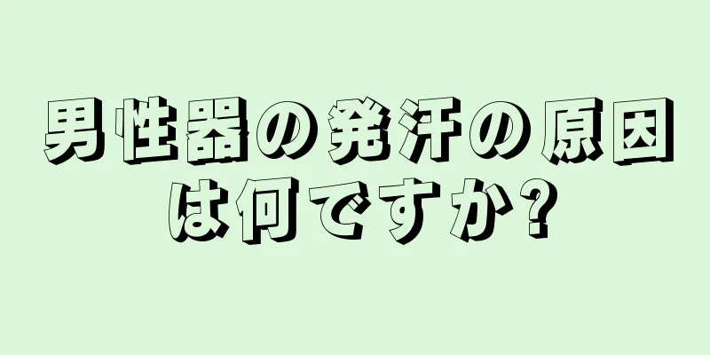 男性器の発汗の原因は何ですか?