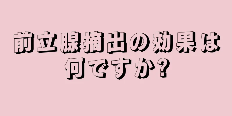 前立腺摘出の効果は何ですか?