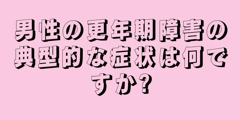 男性の更年期障害の典型的な症状は何ですか?