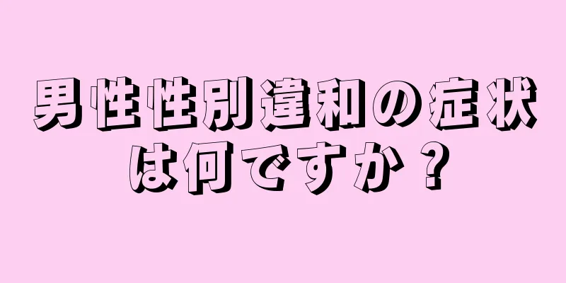 男性性別違和の症状は何ですか？