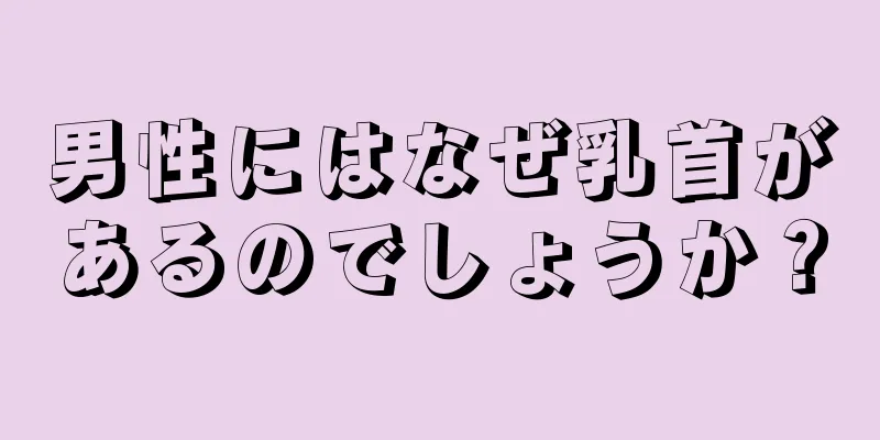 男性にはなぜ乳首があるのでしょうか？