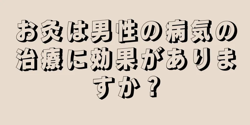 お灸は男性の病気の治療に効果がありますか？