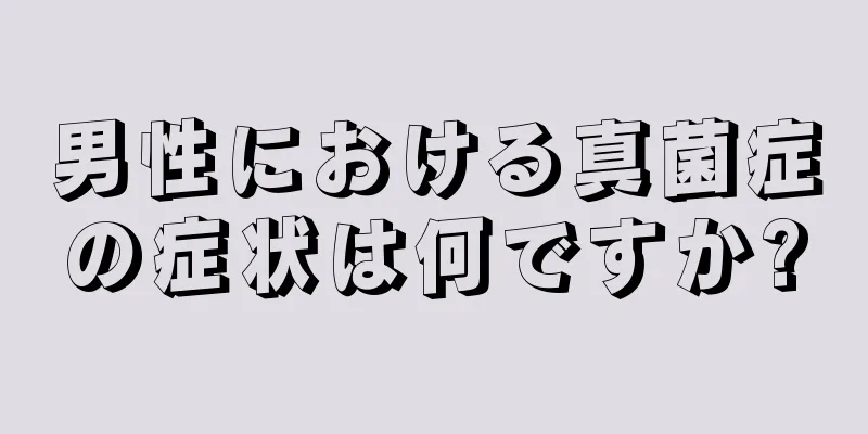 男性における真菌症の症状は何ですか?