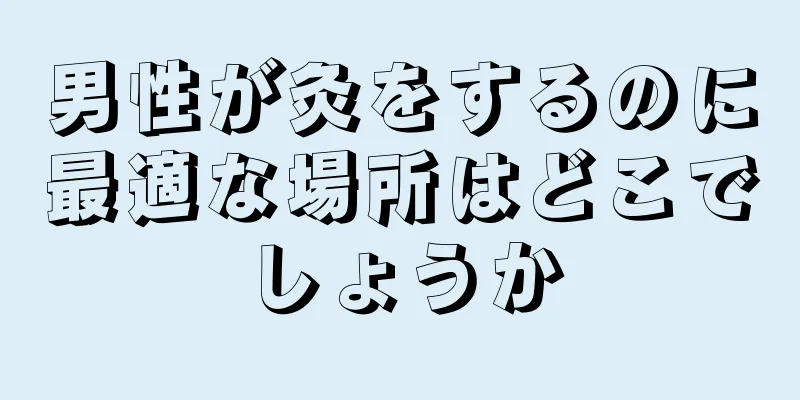 男性が灸をするのに最適な場所はどこでしょうか
