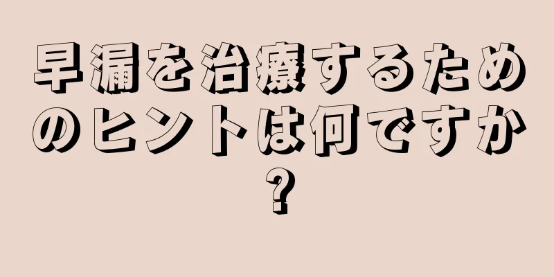 早漏を治療するためのヒントは何ですか?